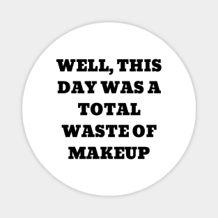 Well, this day was a total waste of makeup Magnet